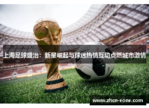 上海足球盛治：新星崛起与球迷热情互动点燃城市激情