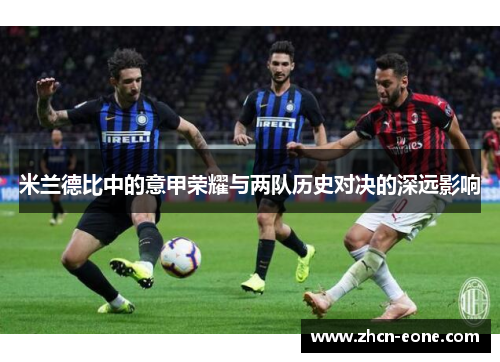 米兰德比中的意甲荣耀与两队历史对决的深远影响