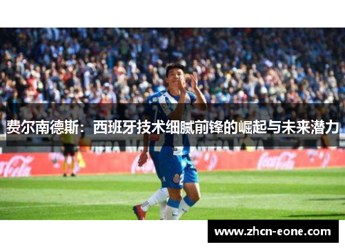 费尔南德斯：西班牙技术细腻前锋的崛起与未来潜力
