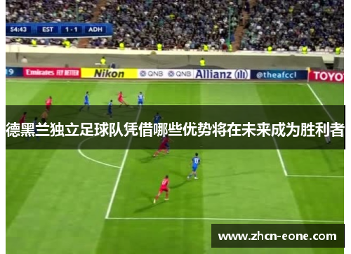 德黑兰独立足球队凭借哪些优势将在未来成为胜利者