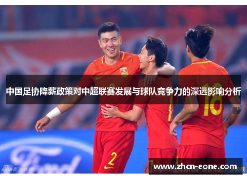 中国足协降薪政策对中超联赛发展与球队竞争力的深远影响分析