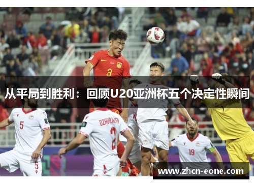 从平局到胜利：回顾U20亚洲杯五个决定性瞬间