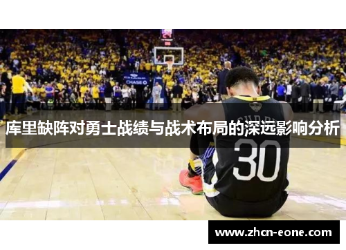 库里缺阵对勇士战绩与战术布局的深远影响分析