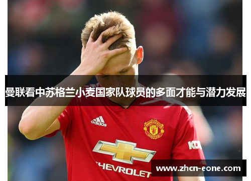 曼联看中苏格兰小麦国家队球员的多面才能与潜力发展