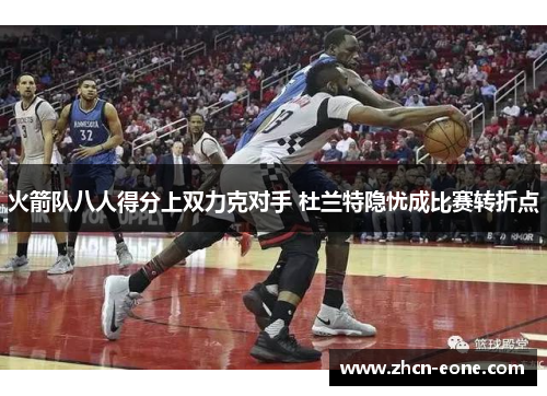 火箭队八人得分上双力克对手 杜兰特隐忧成比赛转折点