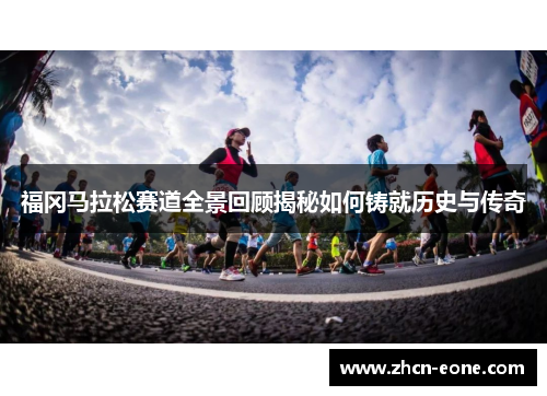 福冈马拉松赛道全景回顾揭秘如何铸就历史与传奇