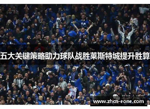 五大关键策略助力球队战胜莱斯特城提升胜算