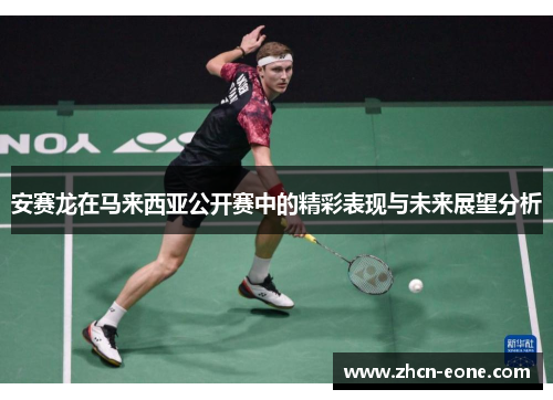 安赛龙在马来西亚公开赛中的精彩表现与未来展望分析