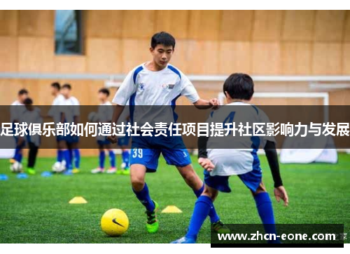 足球俱乐部如何通过社会责任项目提升社区影响力与发展