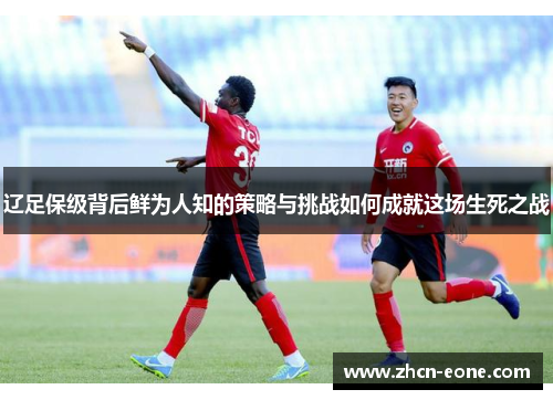 辽足保级背后鲜为人知的策略与挑战如何成就这场生死之战