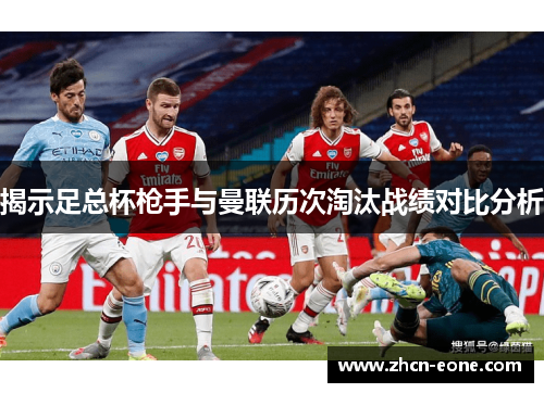 揭示足总杯枪手与曼联历次淘汰战绩对比分析