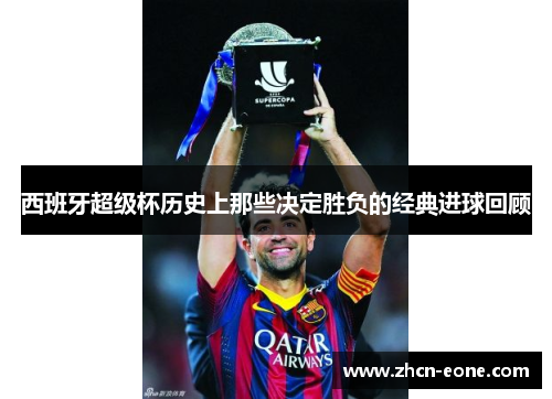 西班牙超级杯历史上那些决定胜负的经典进球回顾