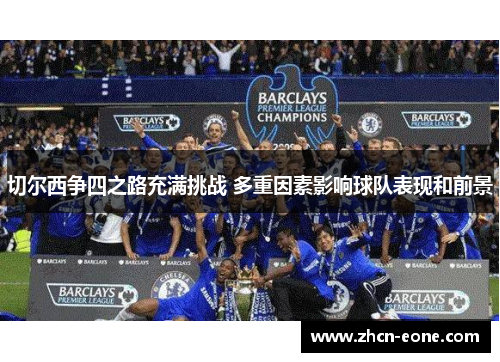 切尔西争四之路充满挑战 多重因素影响球队表现和前景