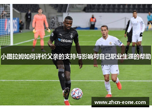 小图拉姆如何评价父亲的支持与影响对自己职业生涯的帮助