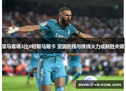 皇马客场3比0轻取马略卡 坚固防线与锋线火力成制胜关键