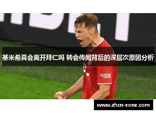 基米希真会离开拜仁吗 转会传闻背后的深层次原因分析