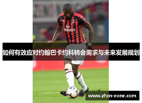 如何有效应对约翰巴卡约科转会需求与未来发展规划