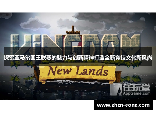 探索亚马尔国王联赛的魅力与创新精神打造全新竞技文化新风尚