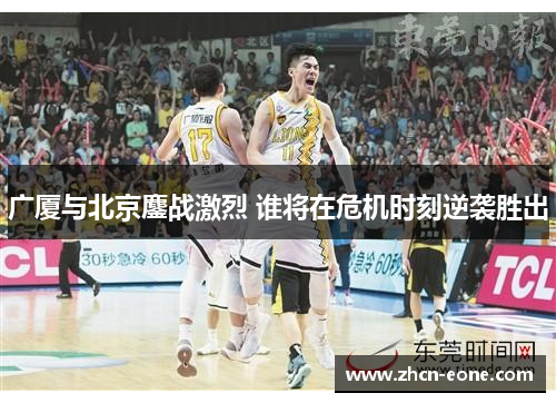 广厦与北京鏖战激烈 谁将在危机时刻逆袭胜出