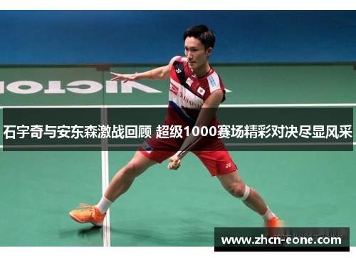 石宇奇与安东森激战回顾 超级1000赛场精彩对决尽显风采