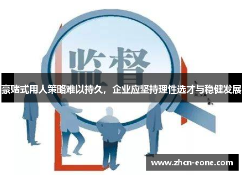 豪赌式用人策略难以持久，企业应坚持理性选才与稳健发展