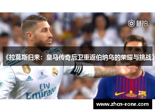 《拉莫斯归来：皇马传奇后卫重返伯纳乌的荣耀与挑战》