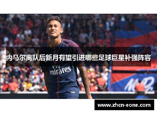 内马尔离队后新月有望引进哪些足球巨星补强阵容