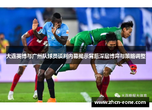 大连英博与广州队球员谈判内幕揭示背后深层博弈与策略调整