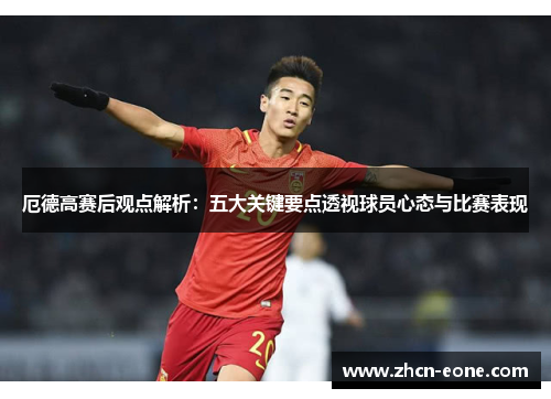 厄德高赛后观点解析：五大关键要点透视球员心态与比赛表现