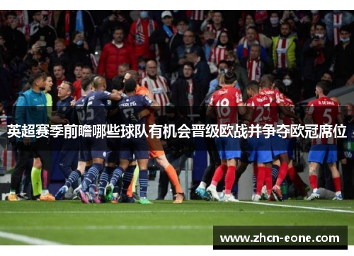 英超赛季前瞻哪些球队有机会晋级欧战并争夺欧冠席位