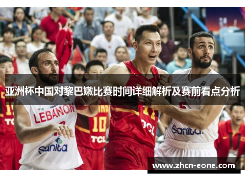 亚洲杯中国对黎巴嫩比赛时间详细解析及赛前看点分析