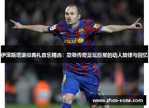 伊涅斯塔退役典礼音乐精选:致敬传奇足坛巨星的动人旋律与回忆