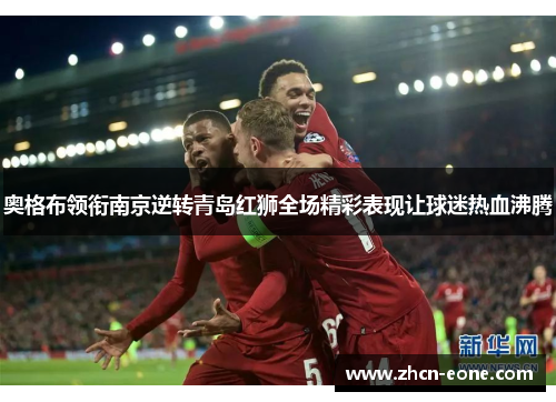 奥格布领衔南京逆转青岛红狮全场精彩表现让球迷热血沸腾