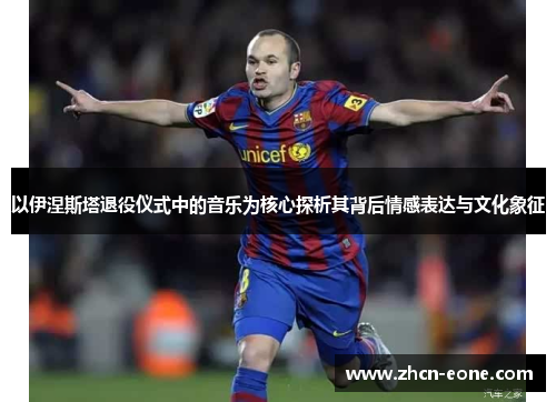 以伊涅斯塔退役仪式中的音乐为核心探析其背后情感表达与文化象征