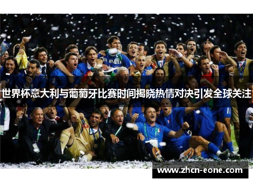 世界杯意大利与葡萄牙比赛时间揭晓热情对决引发全球关注