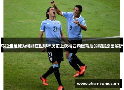 乌拉圭足球为何能在世界杯历史上获得四颗星背后的深层原因解析