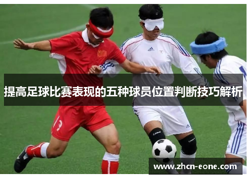 提高足球比赛表现的五种球员位置判断技巧解析