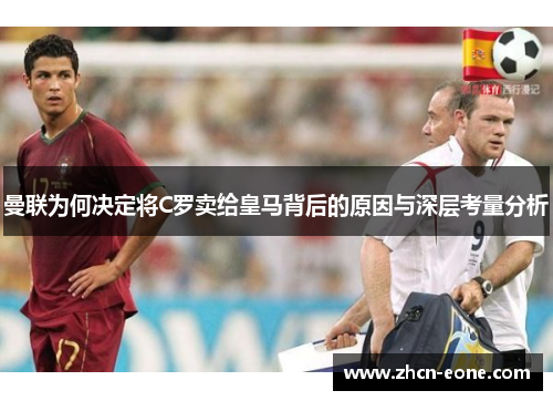曼联为何决定将C罗卖给皇马背后的原因与深层考量分析