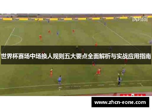 世界杯赛场中场换人规则五大要点全面解析与实战应用指南