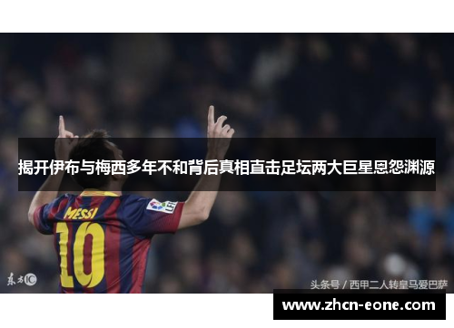 揭开伊布与梅西多年不和背后真相直击足坛两大巨星恩怨渊源
